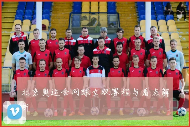 北京奥运会网球女双赛程与看点解析
