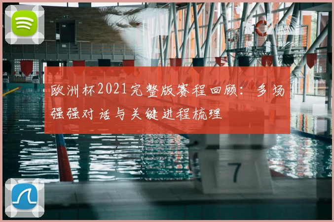 欧洲杯2021完整版赛程回顾：多场强强对话与关键进程梳理