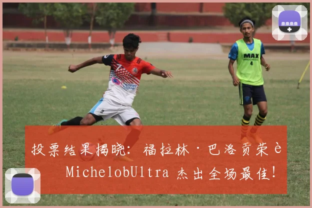 投票结果揭晓：福拉林·巴洛贡荣膺 MichelobUltra 杰出全场最佳！