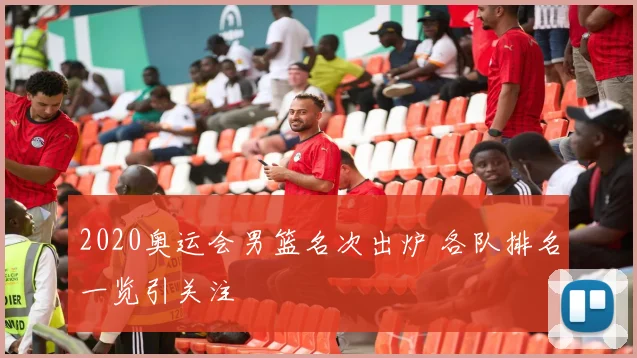 2020奥运会男篮名次出炉 各队排名一览引关注