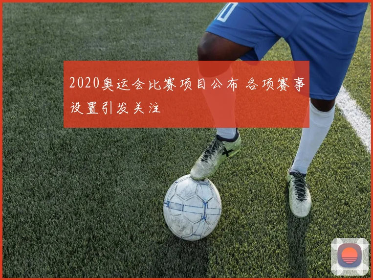 2020奥运会比赛项目公布 各项赛事设置引发关注