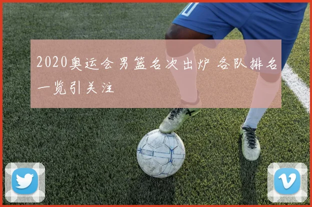 2020奥运会男篮名次出炉 各队排名一览引关注