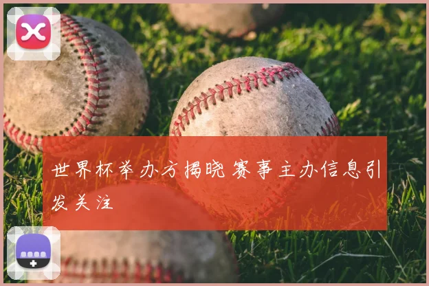 世界杯举办方揭晓 赛事主办信息引发关注